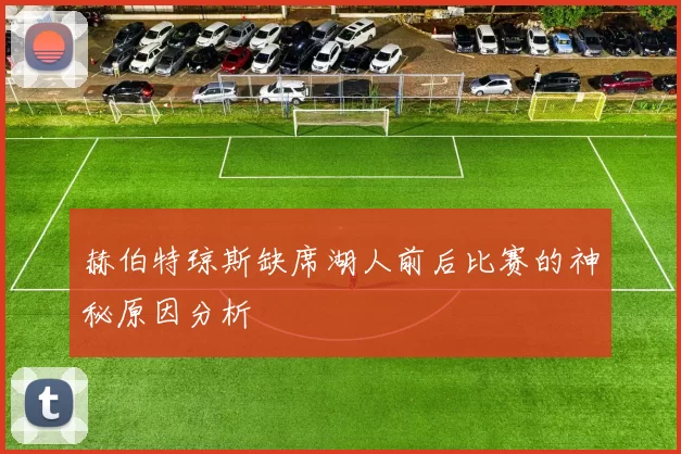 赫伯特琼斯缺席湖人前后比赛的神秘原因分析