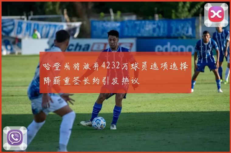 哈登或将放弃4232万球员选项选择降薪重签长约引发热议