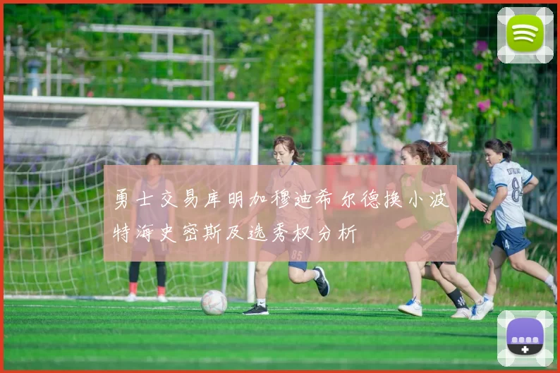 勇士交易库明加穆迪希尔德换小波特海史密斯及选秀权分析