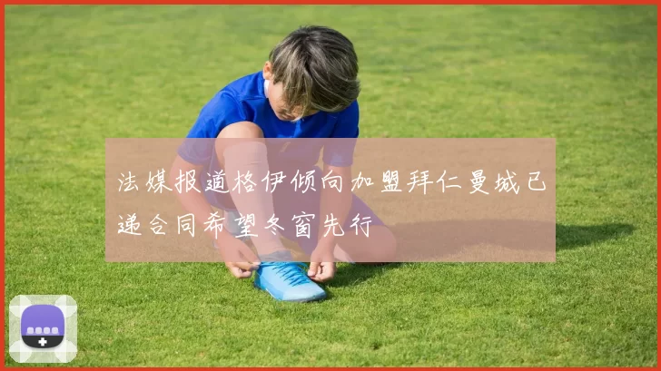 法媒报道格伊倾向加盟拜仁曼城已递合同希望冬窗先行