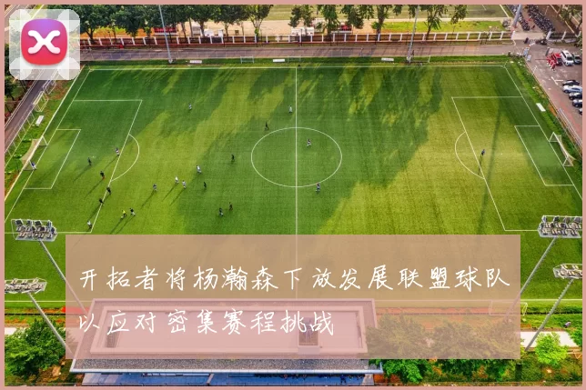 开拓者将杨瀚森下放发展联盟球队以应对密集赛程挑战