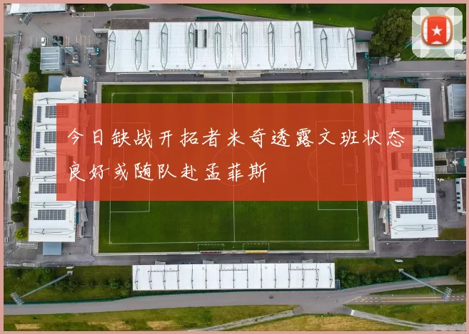 今日缺战开拓者米奇透露文班状态良好或随队赴孟菲斯