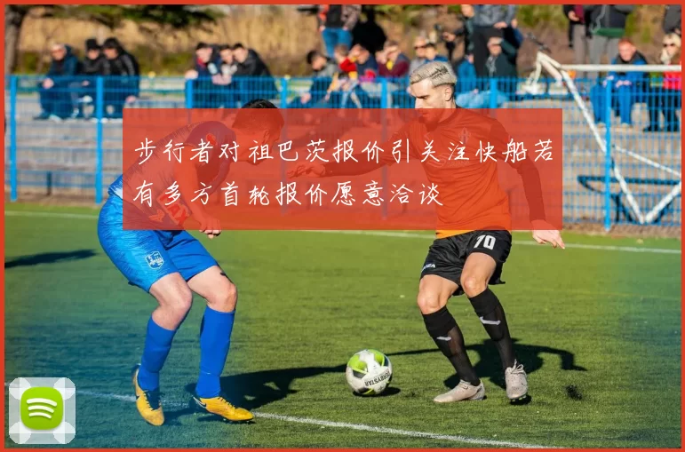 步行者对祖巴茨报价引关注快船若有多方首轮报价愿意洽谈