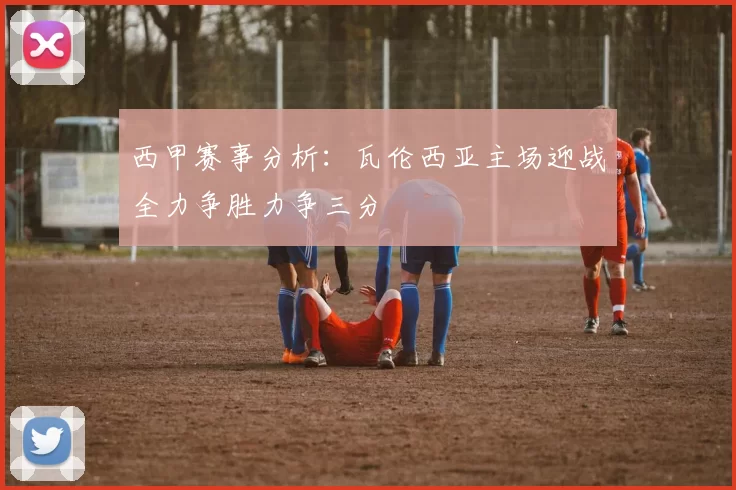 西甲赛事分析：瓦伦西亚主场迎战全力争胜力争三分