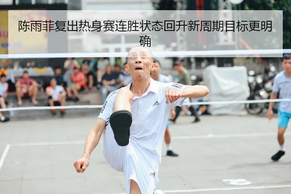 陈雨菲复出热身赛连胜状态回升新周期目标更明确